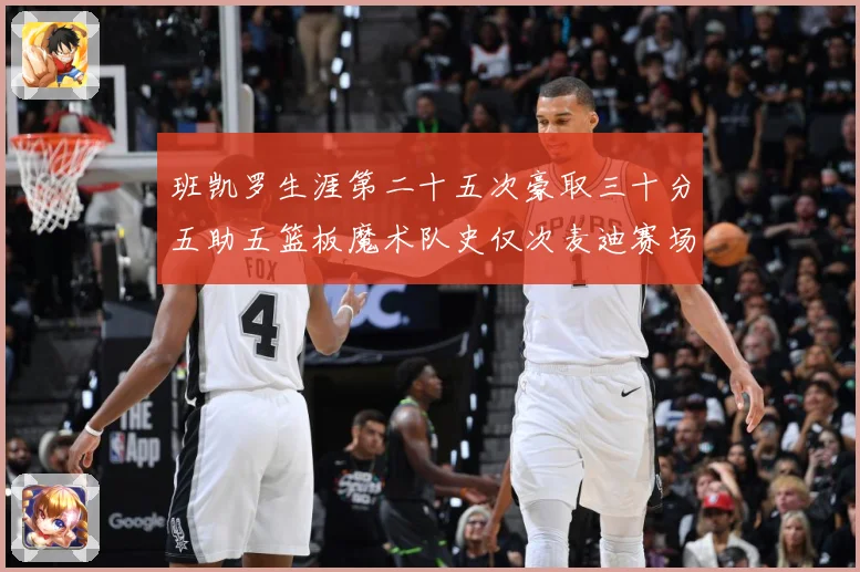班凯罗生涯第二十五次豪取三十分五助五篮板魔术队史仅次麦迪赛场复盘