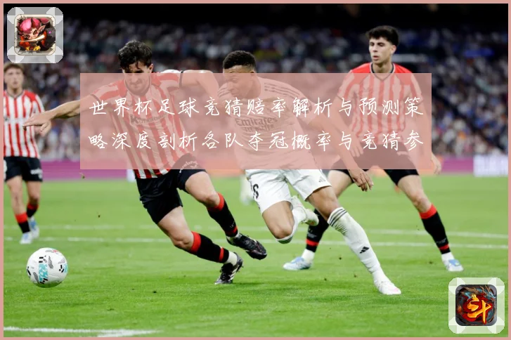 世界杯足球竞猜赔率解析与预测策略深度剖析各队夺冠概率与竞猜参数据研判