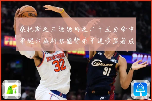 桑托斯近三场场均近二十五分命中率超六成科尔盛赞弟子进步显著成长观察