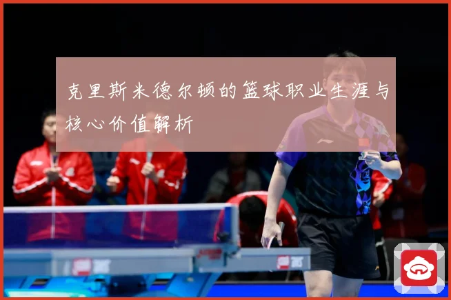 克里斯米德尔顿的篮球职业生涯与核心价值解析