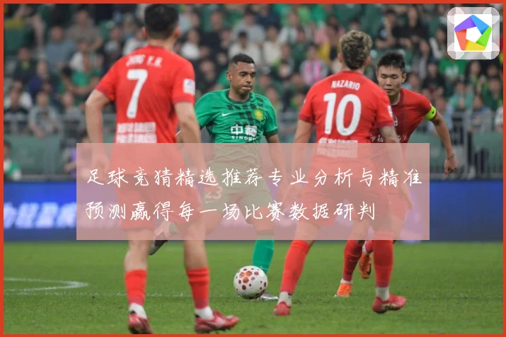 足球竞猜精选推荐专业分析与精准预测赢得每一场比赛数据研判