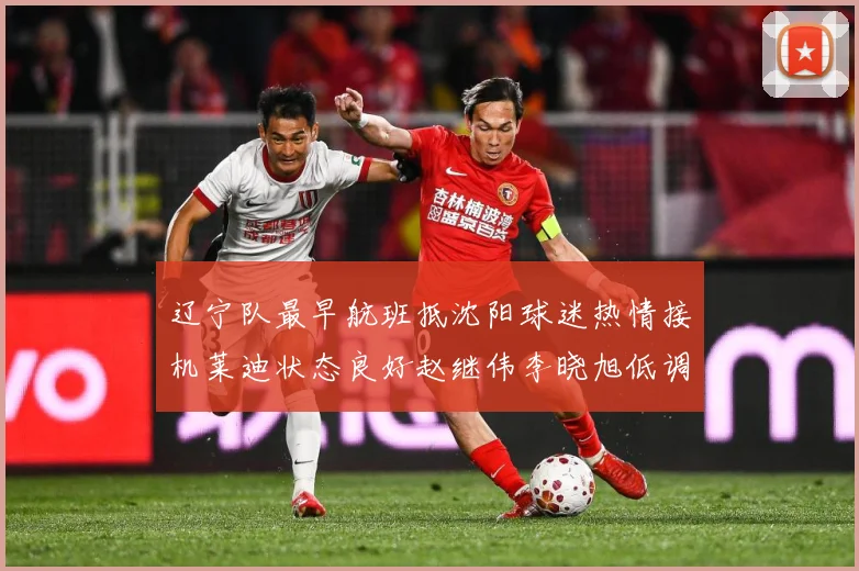 辽宁队最早航班抵沈阳球迷热情接机莱迪状态良好赵继伟李晓旭低调赛场复盘