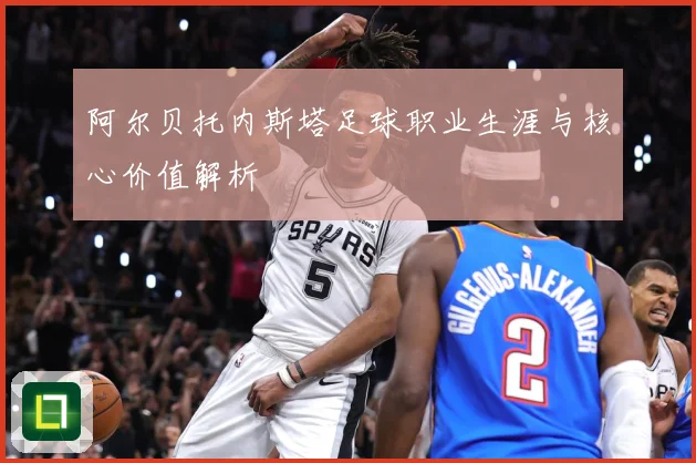 阿尔贝托内斯塔足球职业生涯与核心价值解析