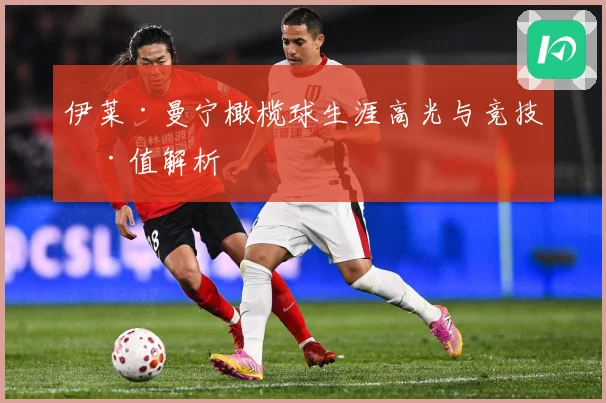 伊莱·曼宁橄榄球生涯高光与竞技价值解析