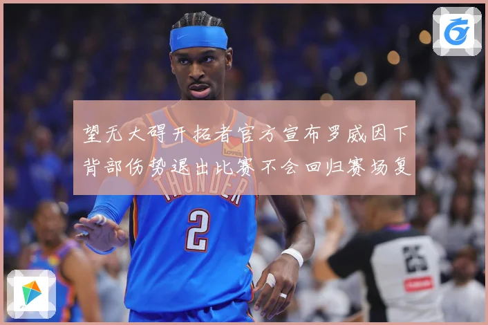 望无大碍开拓者官方宣布罗威因下背部伤势退出比赛不会回归赛场复盘