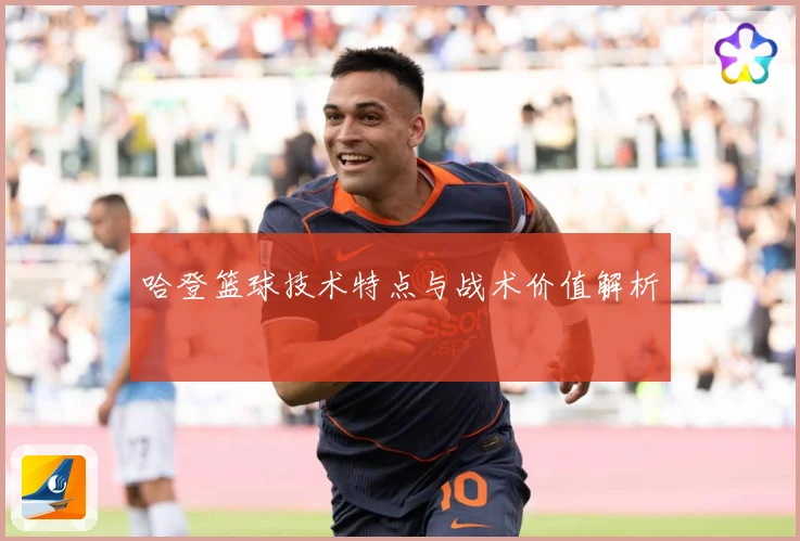 哈登篮球技术特点与战术价值解析
