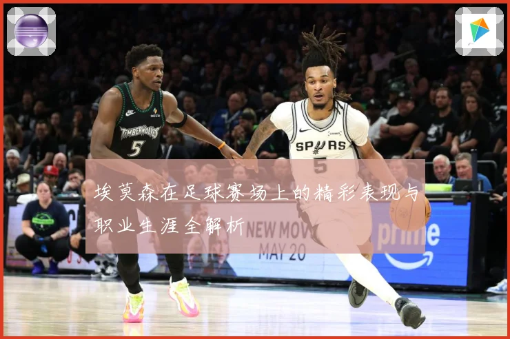 埃莫森在足球赛场上的精彩表现与职业生涯全解析