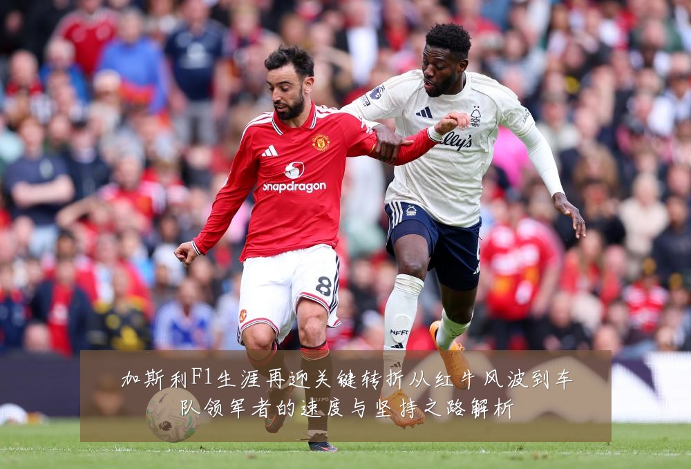 加斯利F1生涯再迎关键转折从红牛风波到车队领军者的速度与坚持之路解析