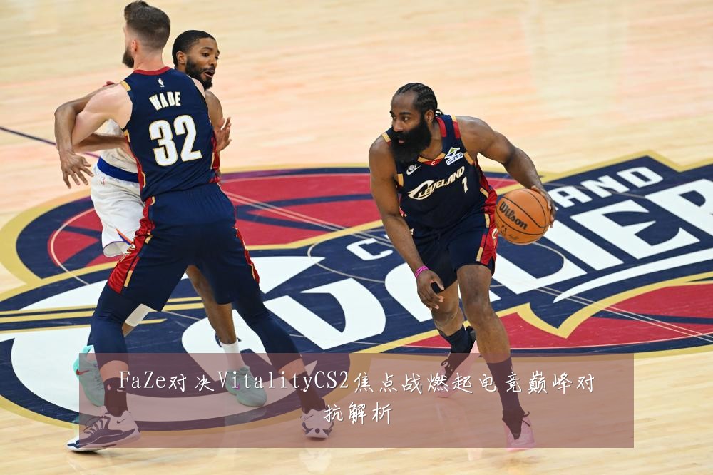 FaZe对决VitalityCS2焦点战燃起电竞巅峰对抗解析