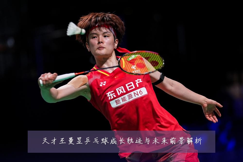 天才王曼昱乒乓球成长轨迹与未来前景解析