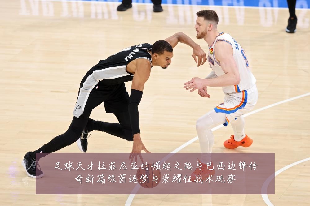 足球天才拉菲尼亚的崛起之路与巴西边锋传奇新篇绿茵逐梦与荣耀征战术观察