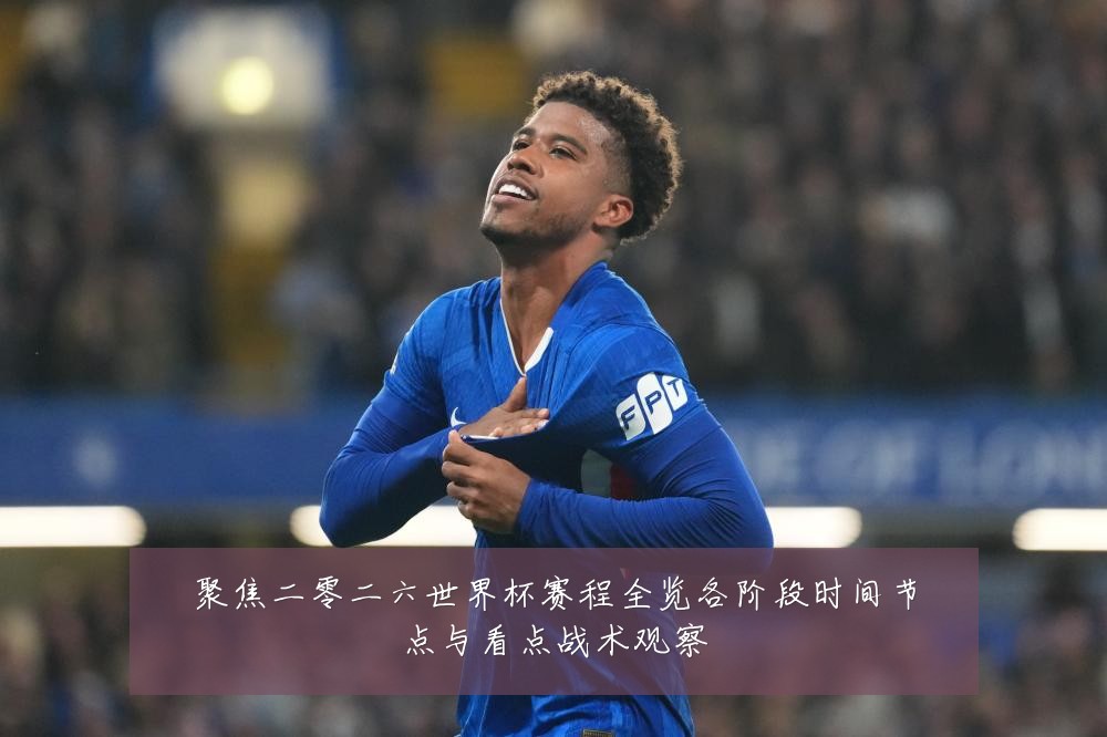聚焦二零二六世界杯赛程全览各阶段时间节点与看点战术观察