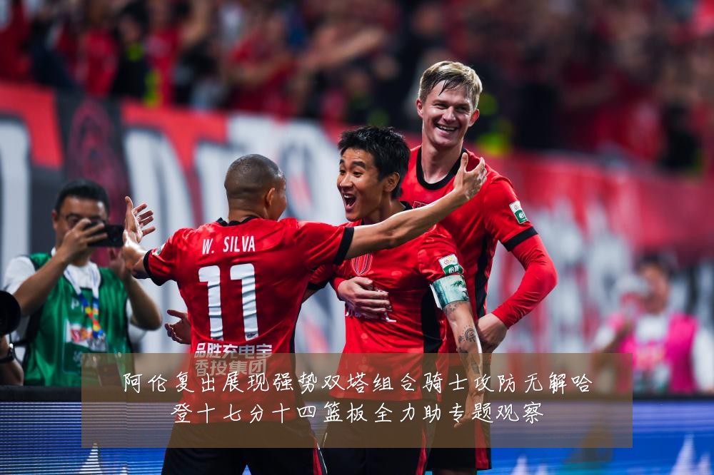 阿伦复出展现强势双塔组合骑士攻防无解哈登十七分十四篮板全力助专题观察
