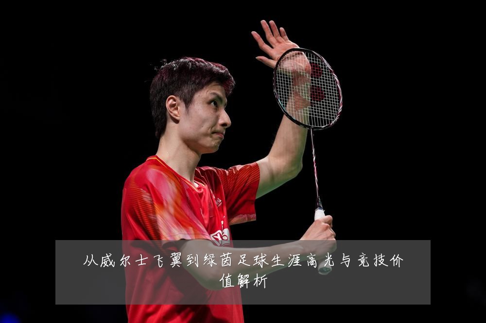 从威尔士飞翼到绿茵足球生涯高光与竞技价值解析
