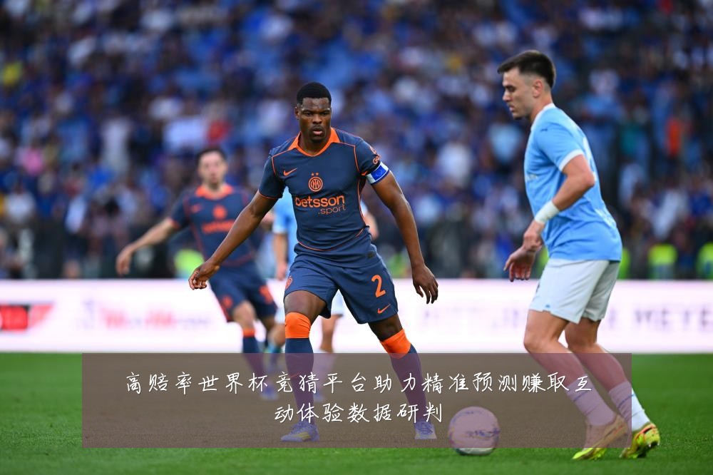 高赔率世界杯竞猜平台助力精准预测赚取互动体验数据研判