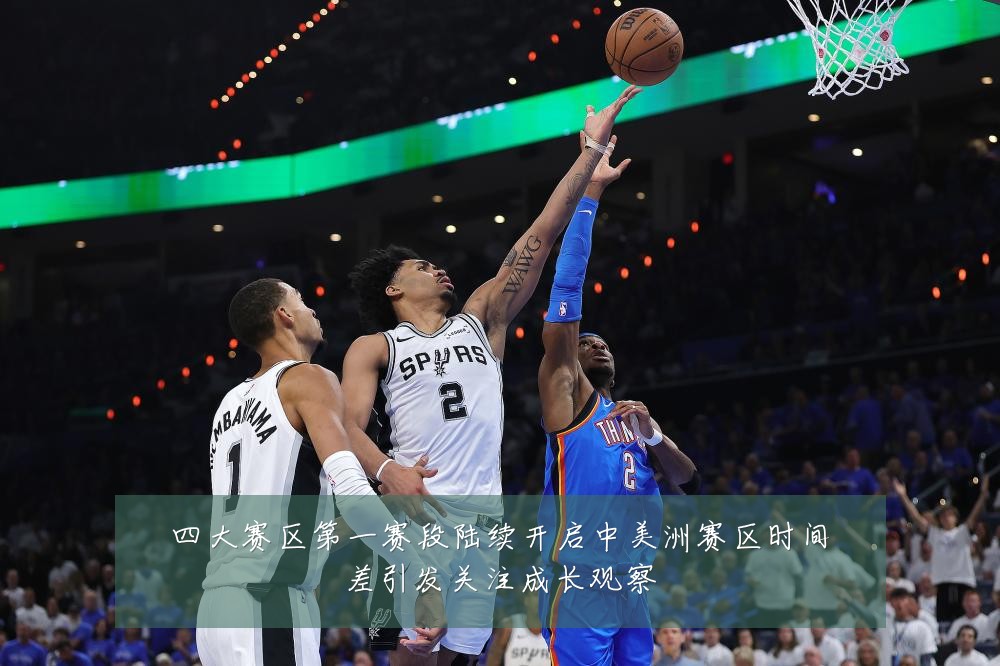 四大赛区第一赛段陆续开启中美洲赛区时间差引发关注成长观察
