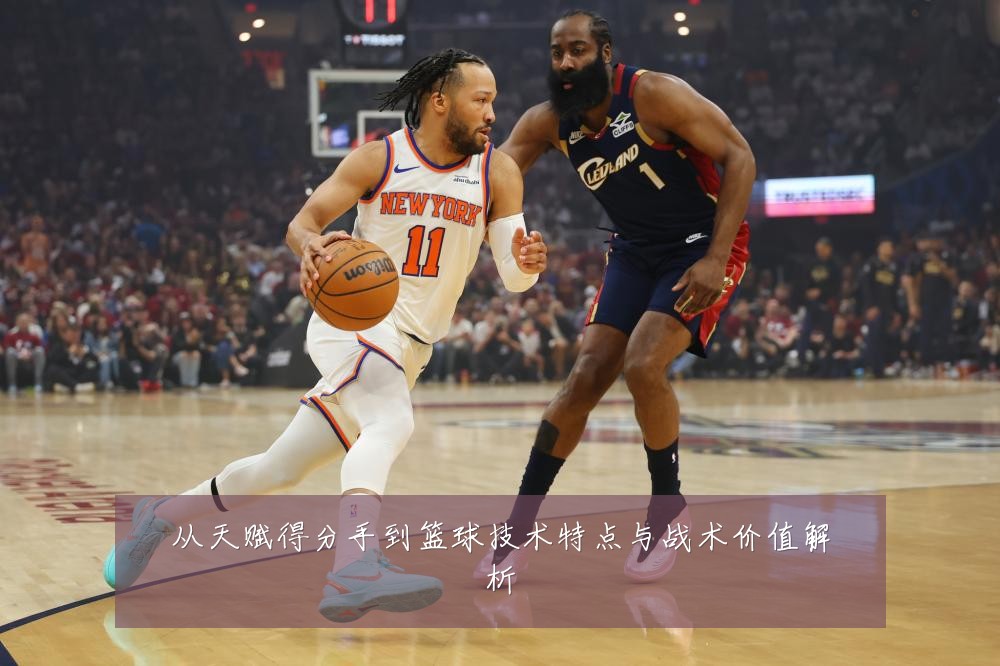 从天赋得分手到篮球技术特点与战术价值解析