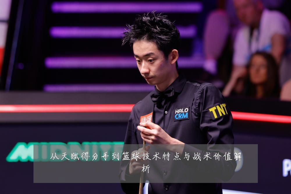 从天赋得分手到篮球技术特点与战术价值解析