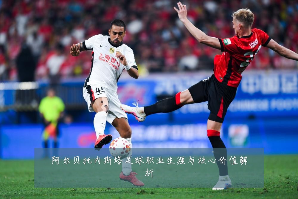 阿尔贝托内斯塔足球职业生涯与核心价值解析